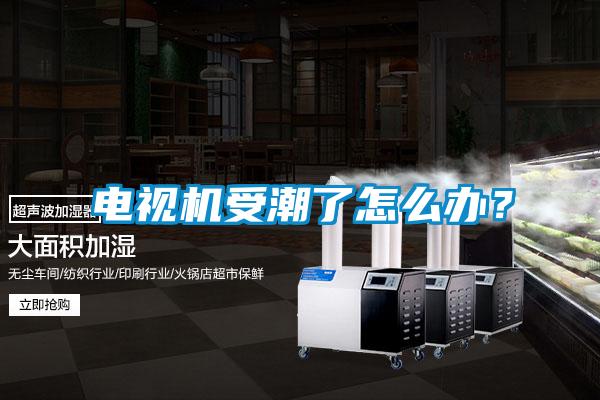 電視機受潮了怎么辦？