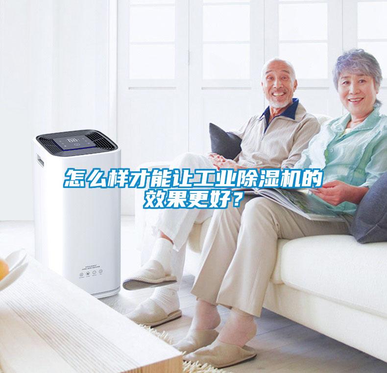 怎么樣才能讓工業除濕機的效果更好？