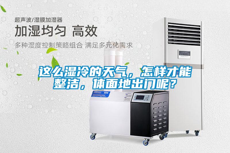 這么濕冷的天氣，怎樣才能整潔，體面地出門呢？