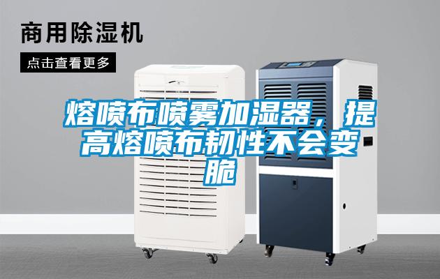熔噴布噴霧加濕器，提高熔噴布韌性不會變脆