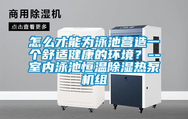 怎么才能為泳池營造一個舒適健康的環境？--室內泳池恒溫除濕熱泵機組