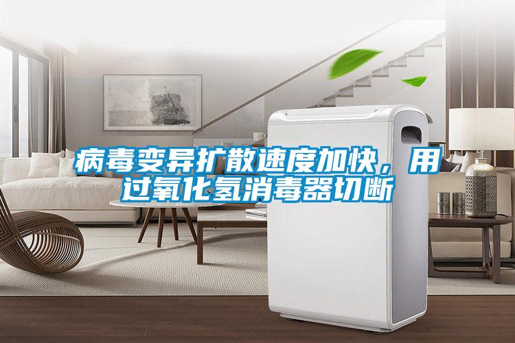 病毒變異擴散速度加快，用過氧化氫消毒器切斷