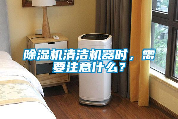 除濕機清潔機器時，需要注意什么？