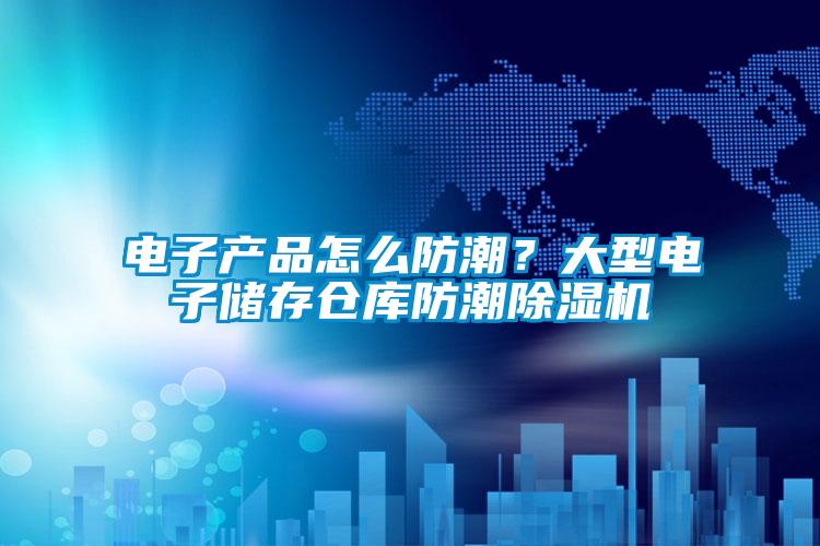 電子產品怎么防潮？大型電子儲存倉庫防潮除濕機