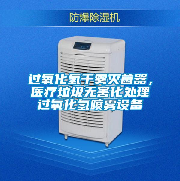 過氧化氫干霧滅菌器，醫療垃圾無害化處理過氧化氫噴霧設備