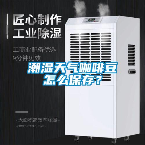潮濕天氣咖啡豆怎么保存？