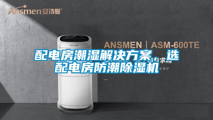 配電房潮濕解決方案，選配電房防潮除濕機