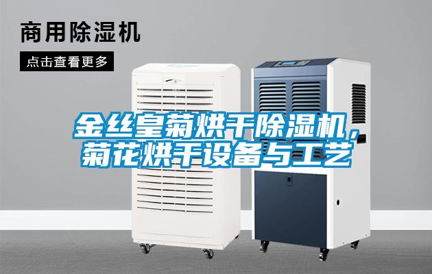 金絲皇菊烘干除濕機，菊花烘干設備與工藝