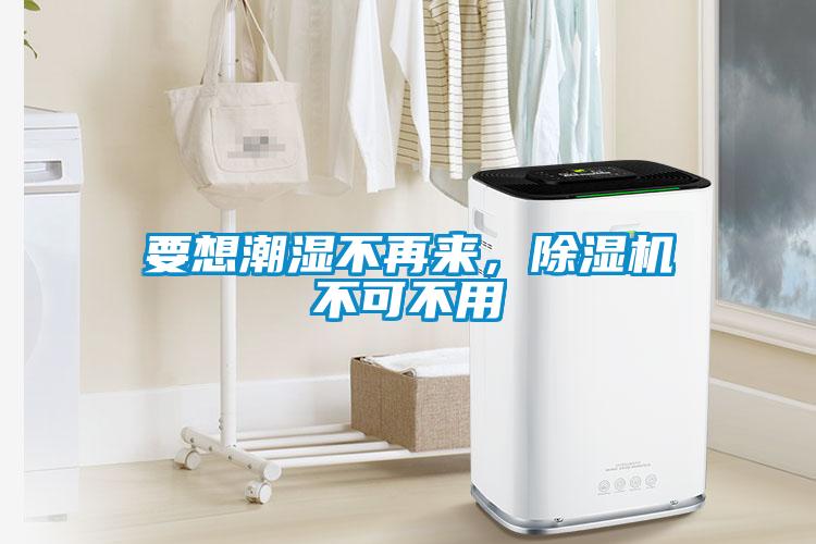 要想潮濕不再來，除濕機不可不用