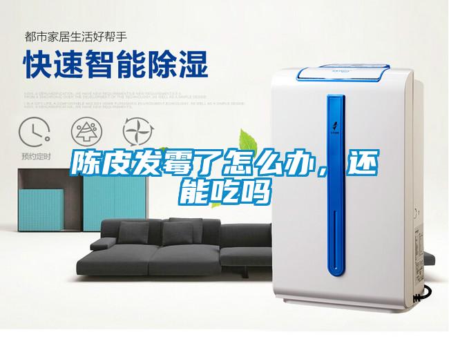 陳皮發霉了怎么辦，還能吃嗎