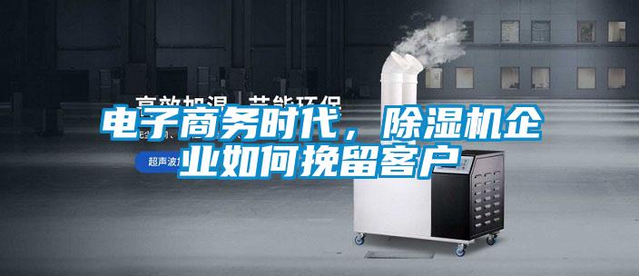 電子商務時代，除濕機企業如何挽留客戶