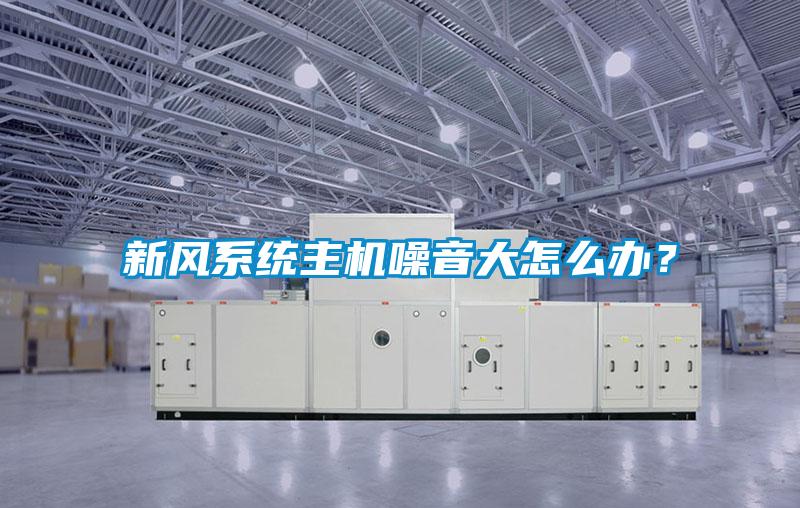 新風系統主機噪音大怎么辦？