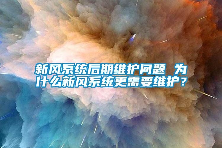 新風系統后期維護問題 為什么新風系統更需要維護？
