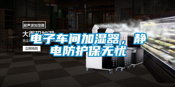 電子車間加濕器，靜電防護保無憂