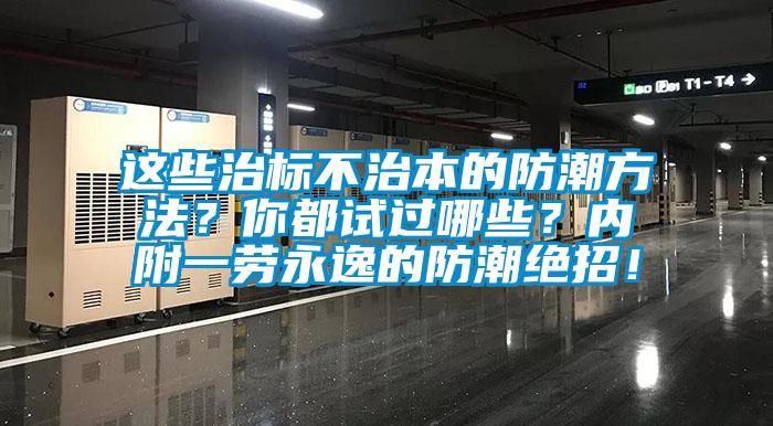 這些治標不治本的防潮方法？你都試過哪些？內附一勞永逸的防潮絕招！