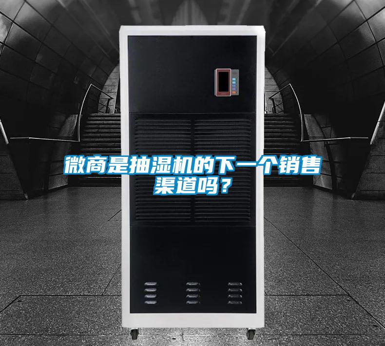 微商是抽濕機的下一個銷售渠道嗎？
