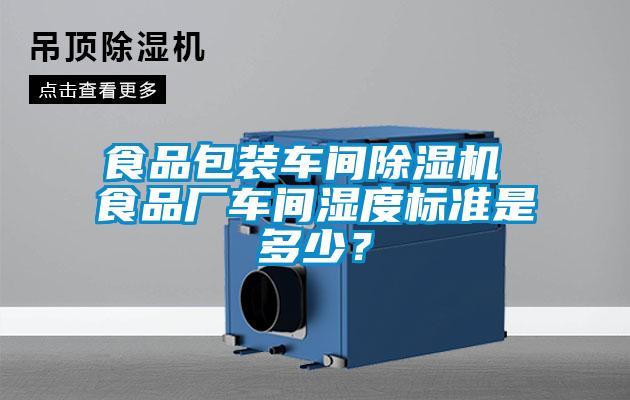 食品包裝車間除濕機 食品廠車間濕度標準是多少？