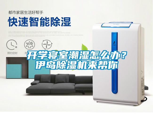 開學寢室潮濕怎么辦？伊島除濕機來幫你
