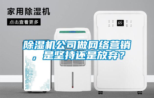 除濕機公司做網絡營銷，是堅持還是放棄？