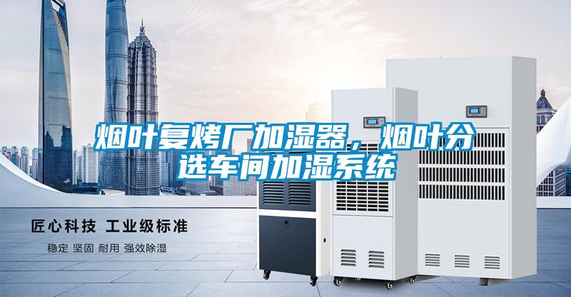 煙葉復烤廠加濕器，煙葉分選車間加濕系統