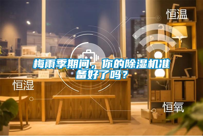 梅雨季期間，你的除濕機準備好了嗎？