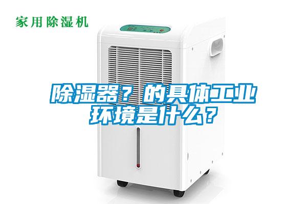 除濕器？的具體工業環境是什么？