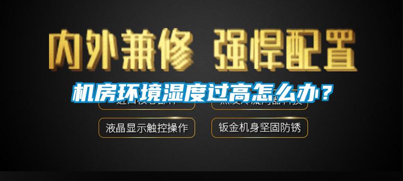 機房環境濕度過高怎么辦？