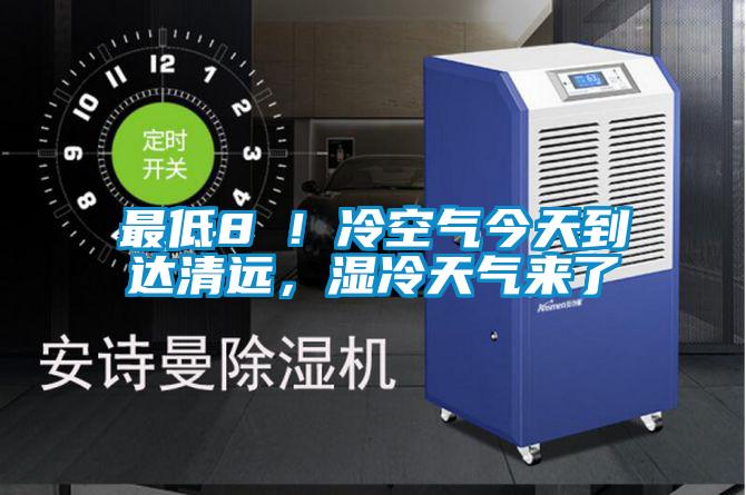 最低8℃！冷空氣今天到達清遠，濕冷天氣來了