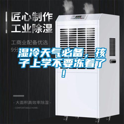 濕冷天氣必備，孩子上學不要凍著了！