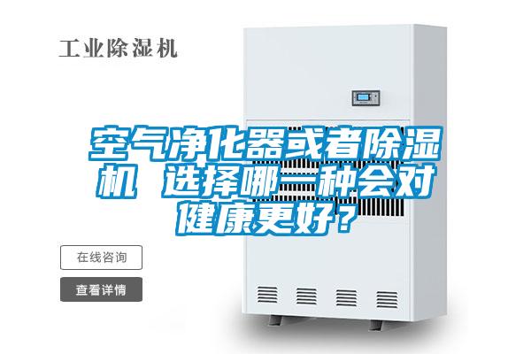 空氣凈化器或者除濕機 選擇哪一種會對健康更好？