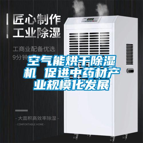 空氣能烘干除濕機 促進中藥材產業規?；l展
