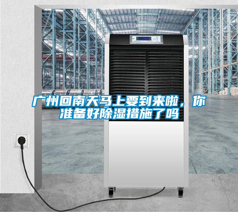 廣州回南天馬上要到來啦，你準備好除濕措施了嗎