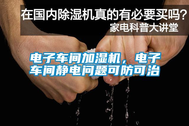 電子車間加濕機，電子車間靜電問題可防可治