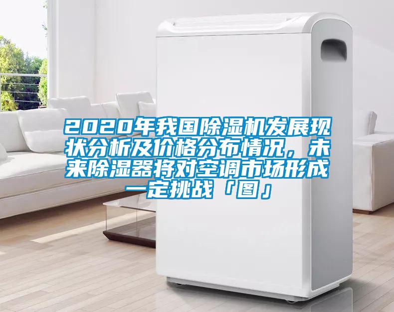 2020年我國除濕機發展現狀分析及價格分布情況，未來除濕器將對空調市場形成一定挑戰「圖」