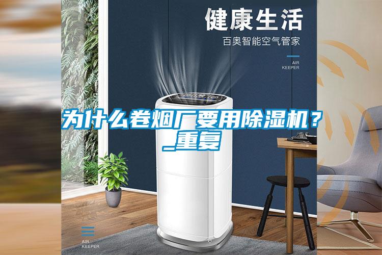 為什么卷煙廠要用除濕機？_重復