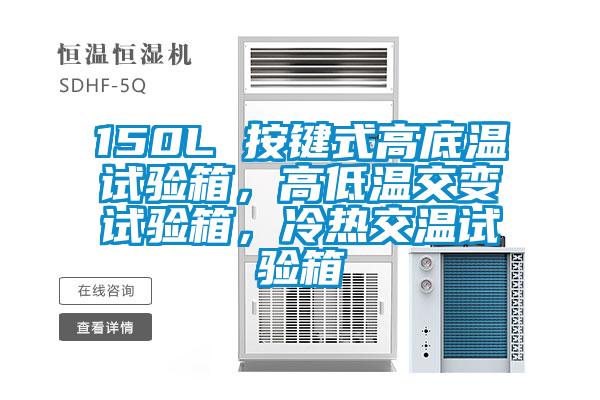 150L 按鍵式高底溫試驗箱，高低溫交變試驗箱，冷熱交溫試驗箱