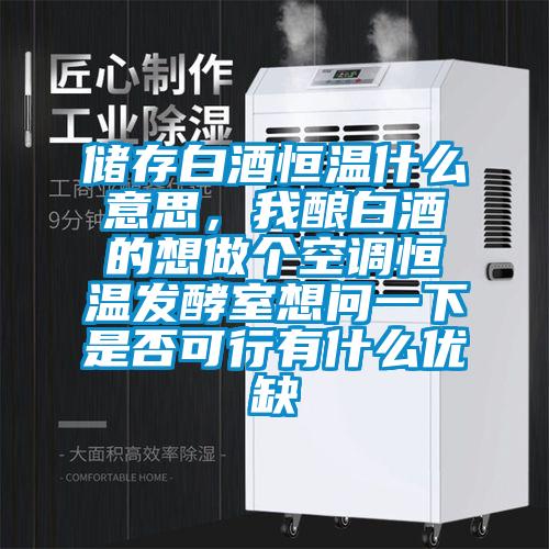 儲存白酒恒溫什么意思，我釀白酒的想做個空調恒溫發酵室想問一下是否可行有什么優缺