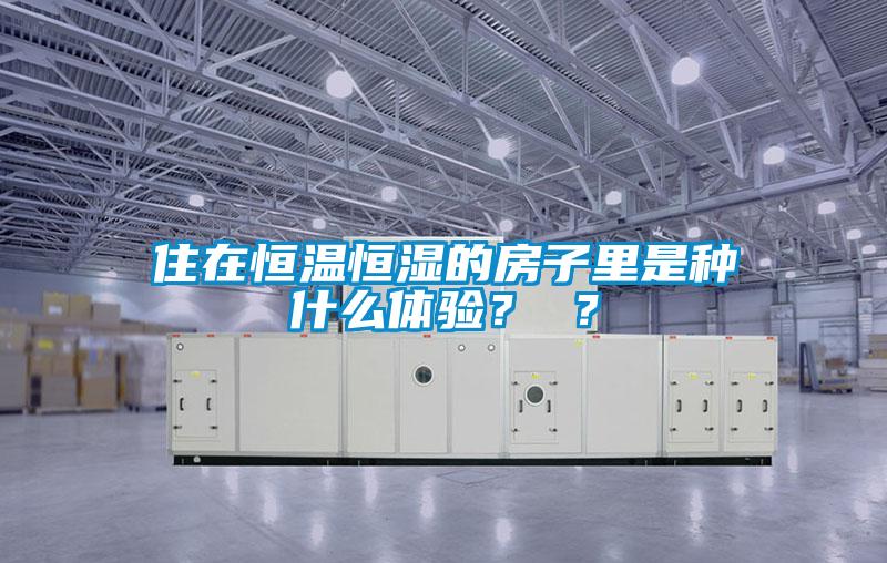 住在恒溫恒濕的房子里是種什么體驗？ ？