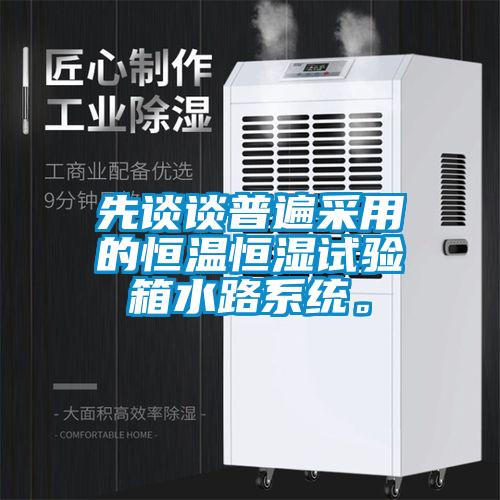 先談談普遍采用的恒溫恒濕試驗箱水路系統。