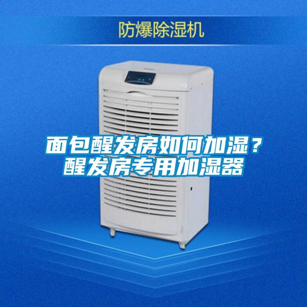 面包醒發房如何加濕？醒發房專用加濕器
