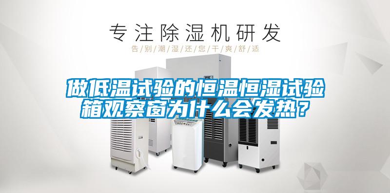 做低溫試驗的恒溫恒濕試驗箱觀察窗為什么會發熱？