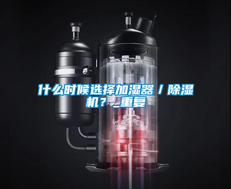 什么時候選擇加濕器／除濕機？_重復