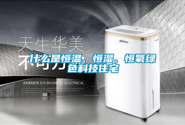 什么是恒溫、恒濕、恒氧綠色科技住宅