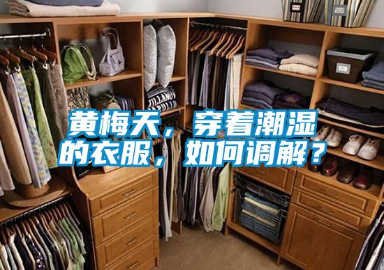 黃梅天，穿著潮濕的衣服，如何調解？