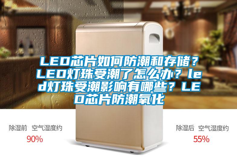 LED芯片如何防潮和存儲？LED燈珠受潮了怎么辦？led燈珠受潮影響有哪些？LED芯片防潮氧化