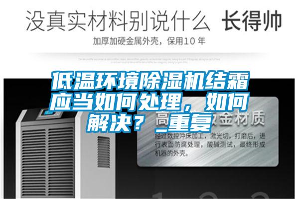 低溫環境除濕機結霜應當如何處理，如何解決？_重復