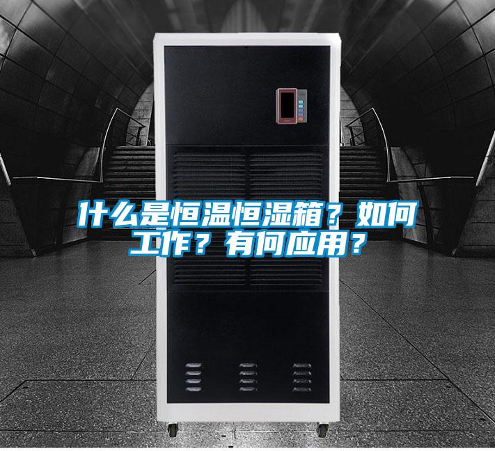 什么是恒溫恒濕箱？如何工作？有何應用？