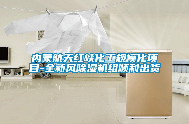 內蒙航天紅峽化工規?；椖?全新風除濕機組順利出貨