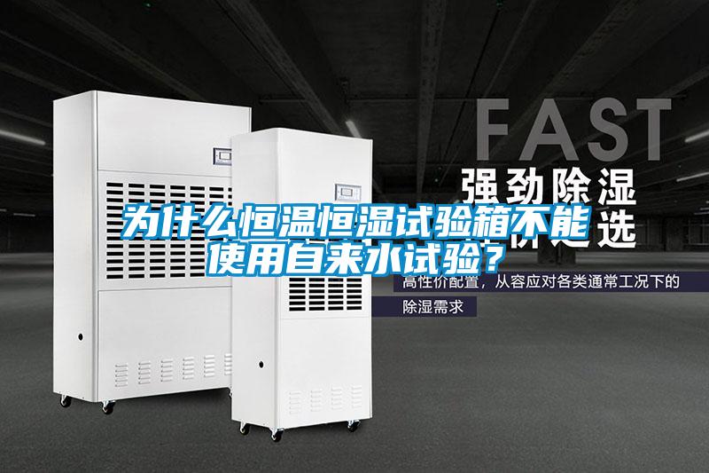 為什么恒溫恒濕試驗箱不能使用自來水試驗？