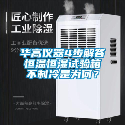 華高儀器4步解答恒溫恒濕試驗箱不制冷是為何？